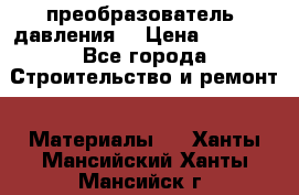 преобразователь  давления  › Цена ­ 5 000 - Все города Строительство и ремонт » Материалы   . Ханты-Мансийский,Ханты-Мансийск г.